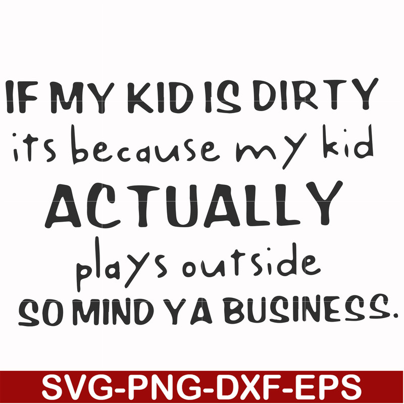 FN000902-If my kid is dirty its because my kid actually plays outside so mind ya business svg, png, dxf, eps file FN000902.jpg