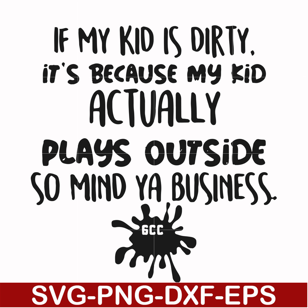 FN000903-If my kid is dirty its because my kid actually plays outside so mind ya business svg, png, dxf, eps file FN000903.jpg