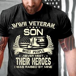 wwii veteran son most people never meet their heroes i was raise by mine t-shirt