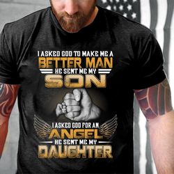i asked god to make me a better man he sent me my son my daughter t-shirt