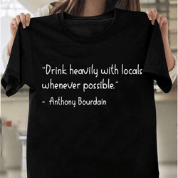 drink heavily with locals whenever possible t-shirt