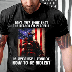 don't ever think that the reason i'm peaceful is because i forgot how to be violent t-shirt