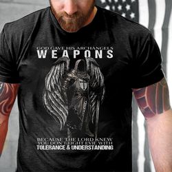 god gave his archangels weapons because the lord knew you don't fight evil t-shirt