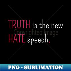 TRUTH is the new HATE speech - Provocative Truths - High-Resolution PNG Sublimation File - Capture Imagination with Every Detail