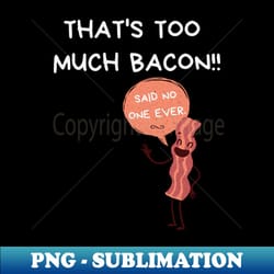 thats too much bacon said no one ever - aesthetic sublimation digital file - transform your sublimation creations