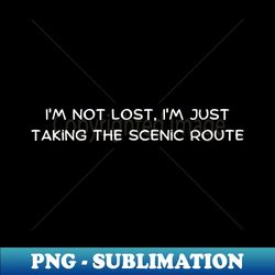 Im not lost Im just taking the scenic route - Unique Sublimation PNG Download - Create with Confidence