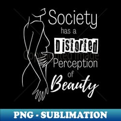 body positivity - society has a distorted perception of beauty - digital sublimation download file - boost your success with this inspirational png download