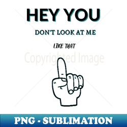 Hey You Dont Look At Me Like That - PNG Transparent Digital Download File for Sublimation - Transform Your Sublimation Creations