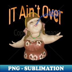 IT Aint Over Till The Fat Lady Sings - Creative Sublimation PNG Download - Transform Your Sublimation Creations