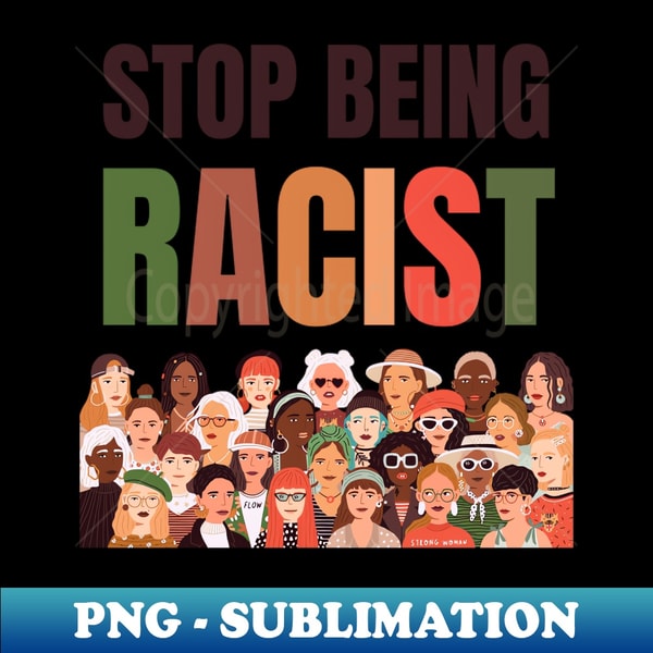 Stop Being Racist Stop Being Racist Anti-Racism Equality - PNG Sublimation Dig | Inspire ...