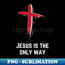 jesus is the only way jesus t-shirt christian t-shirt - instant png sublimation download