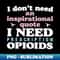I Don't Need An Inspirational Quote. I Need Prescription Opioids - PNG Sublimation Digital Download