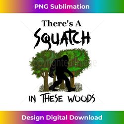 There's A Squatch In These Woods T- Bigfoot Sasquatch - Edgy Sublimation Digital File - Rapidly Innovate Your Artistic Vision