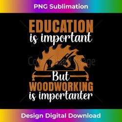 Funny Education Is Important But Woodworking Is Importanter - Classic Sublimation PNG File - Striking & Memorable Impressions