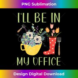 Funny Garden Plant Gardening I'll Be In My Office - Sophisticated PNG Sublimation File - Rapidly Innovate Your Artistic Vision