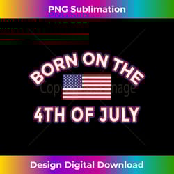 born on the 4th of july t-shirt birthday - crafted sublimation digital download - infuse everyday with a celebratory spirit