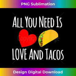 All You Need Is Love And Tacos -Valentines Day T - Sleek Sublimation PNG Download - Customize with Flair