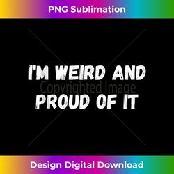 I'm Weird and Proud of it funny sarcastic weird people - Bespoke Sublimation Digital File - Immerse in Creativity with E