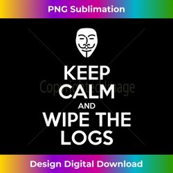 Keep Calm And Wipe The Logs Funny Hacker Shirt For Geeks - Elegant Sublimation PNG Download