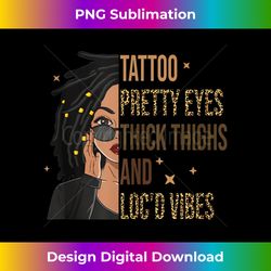 Tattoo Pretty Eyes Thick Thighs & Loc'd Vibes Black Girl Tank Top - Special Edition Sublimation PNG File