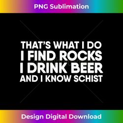I Find Rocks I Drink Beer and I Know Schist Geology Shirt - Creative Sublimation PNG Download