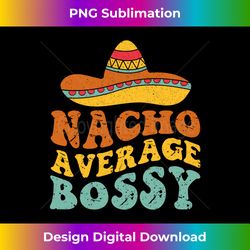 Nacho Average Bossy Mexican Cinco de Mayo Father Fiesta Long Sleeve - Elegant Sublimation PNG Download