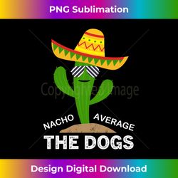 Nacho Average the Dogs Mexican Cinco de Mayo Father Fiesta Long Sleeve - Exclusive PNG Sublimation Download