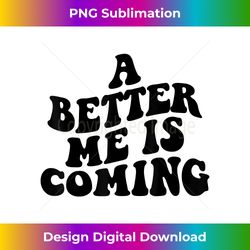 A better me is coming aesthetic motivational quote - Modern Sublimation PNG File