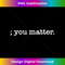 You Matter Semicolon Suicide Prevention Awareness 1 - Artistic Sublimation Digital File