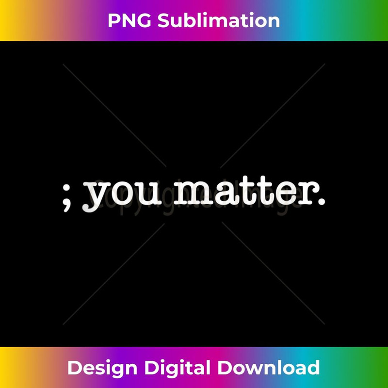 You Matter Semicolon Suicide Prevention Awareness 1 - Artistic Sublimation Digital File