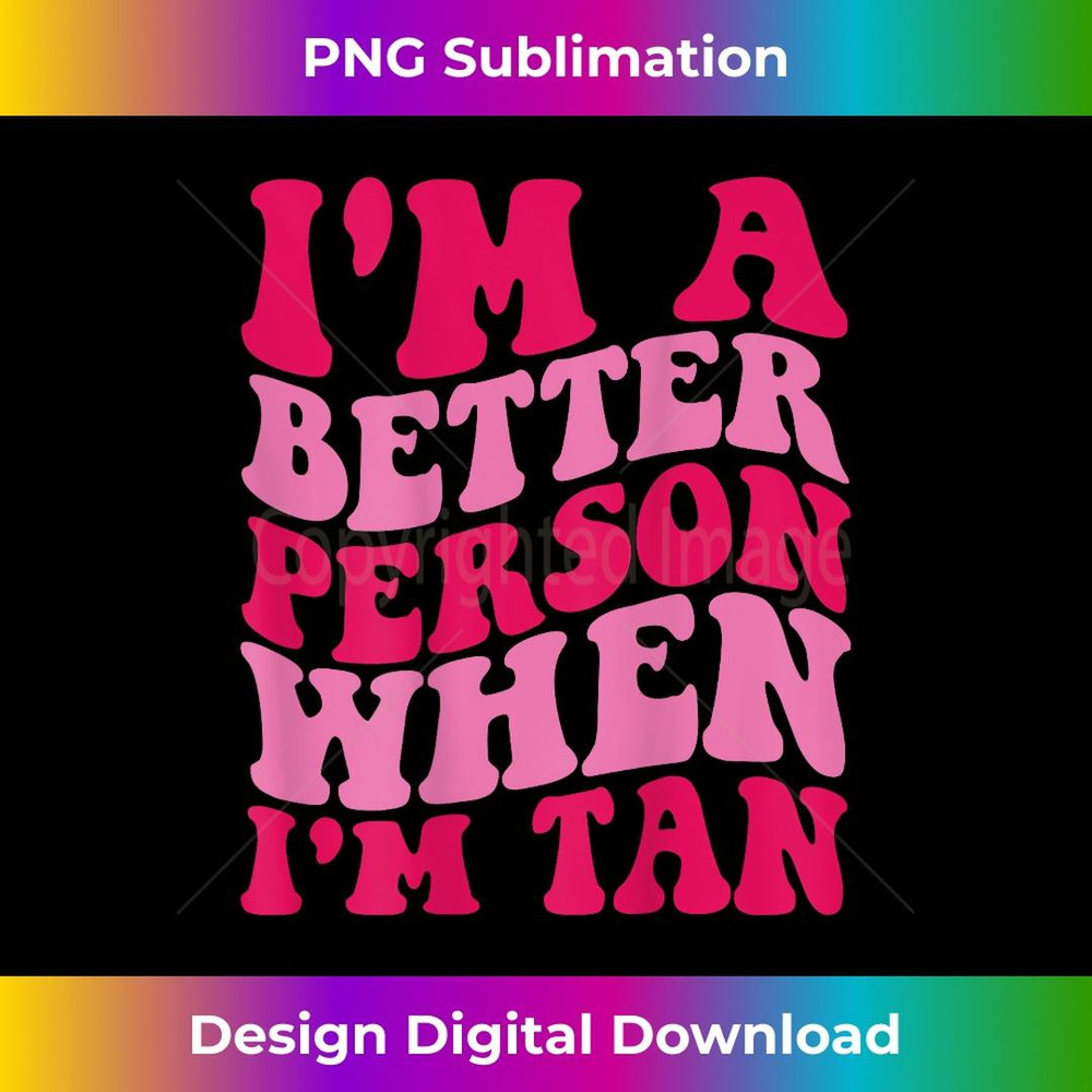 I'm a better person when I'm tan 1 - High-Resolution PNG Sublimation File