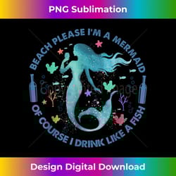 beach please i'm a mermaid of course i drink like a fish - exclusive png sublimation download