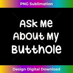 ask me about my butthole funny sarcastic saying funny - exclusive png sublimation download