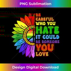 be careful who you hate it be someone you love lgbt pride - decorative sublimation png file
