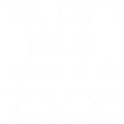 you cant tell me what to do, youre not my granddaughter, grandkids, grandchildren