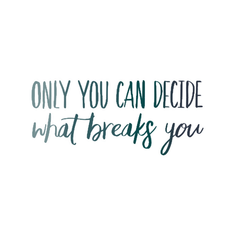 Only You Can Decide What Breaks You Blue.png