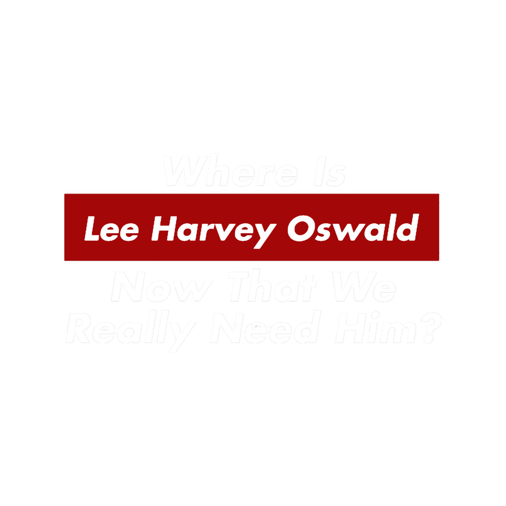 Where Is Lee Harvey Oswald Now That We Really Need Him Trump JFK.png