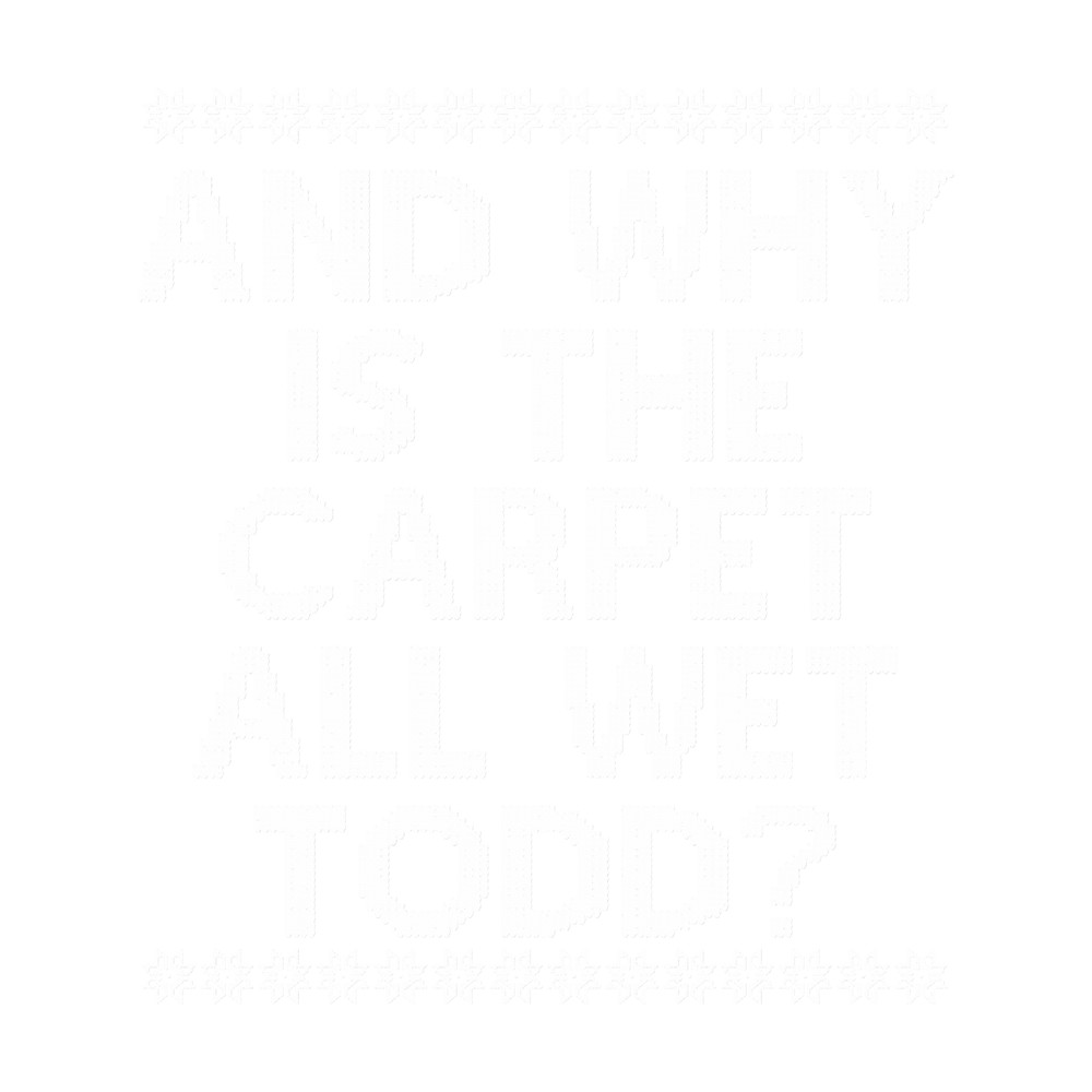 And WHY is the carpet all wet TODD.png