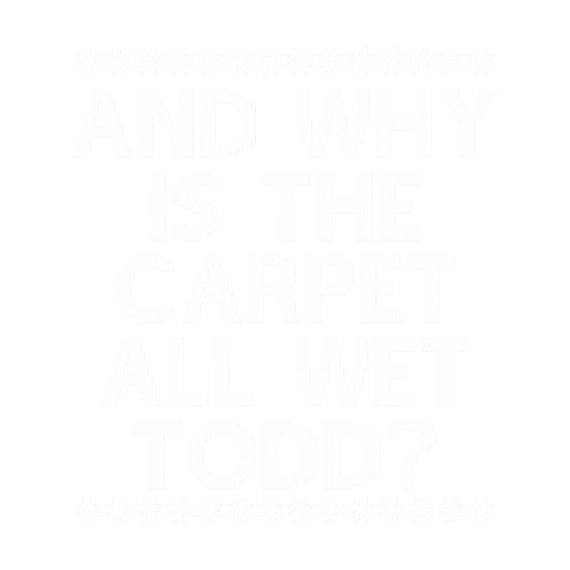 And WHY is the carpet all wet TODD.png