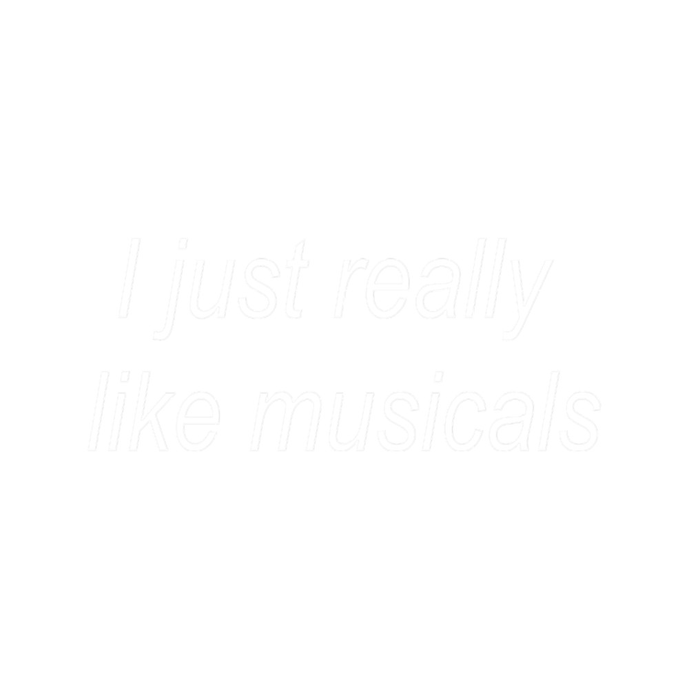 I just really like musicals.png