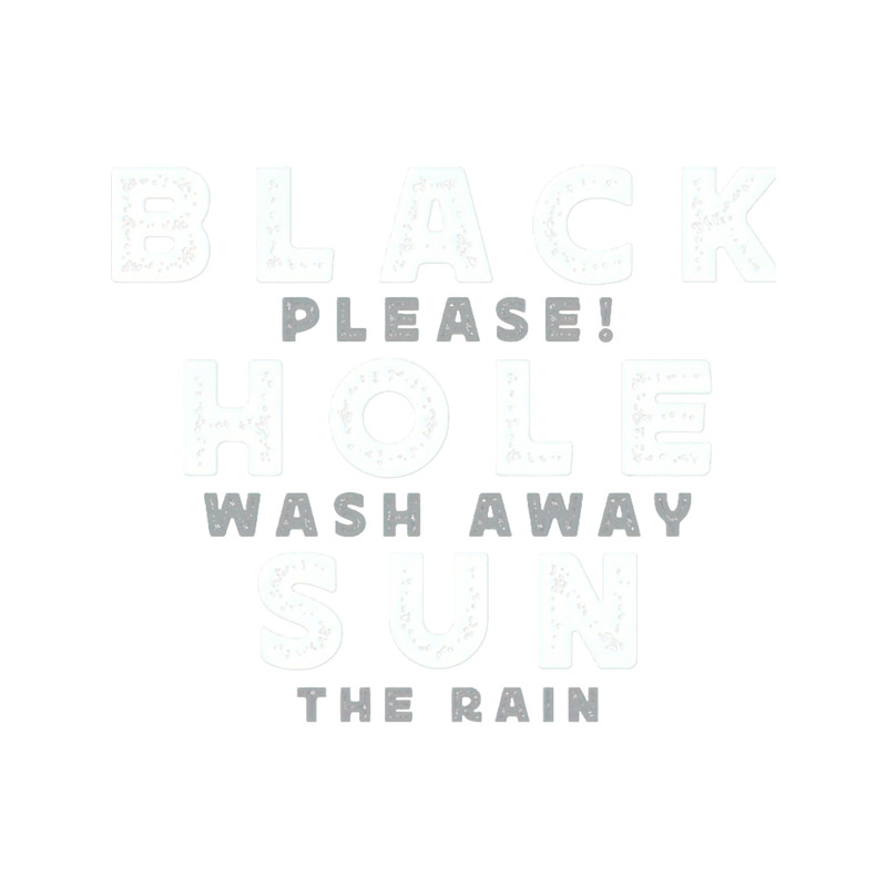Black Hole Sun - Please! Wash Away The Rain .png