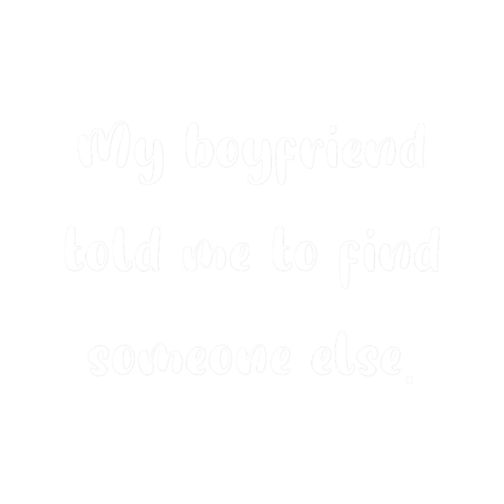 My boyfriend told me to find someone else ..png