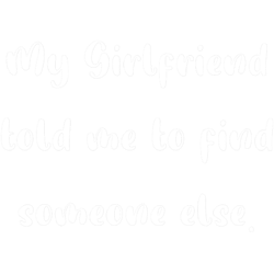 my girlfriend told me to find someone else .