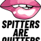 Spitters Are Quitters.png