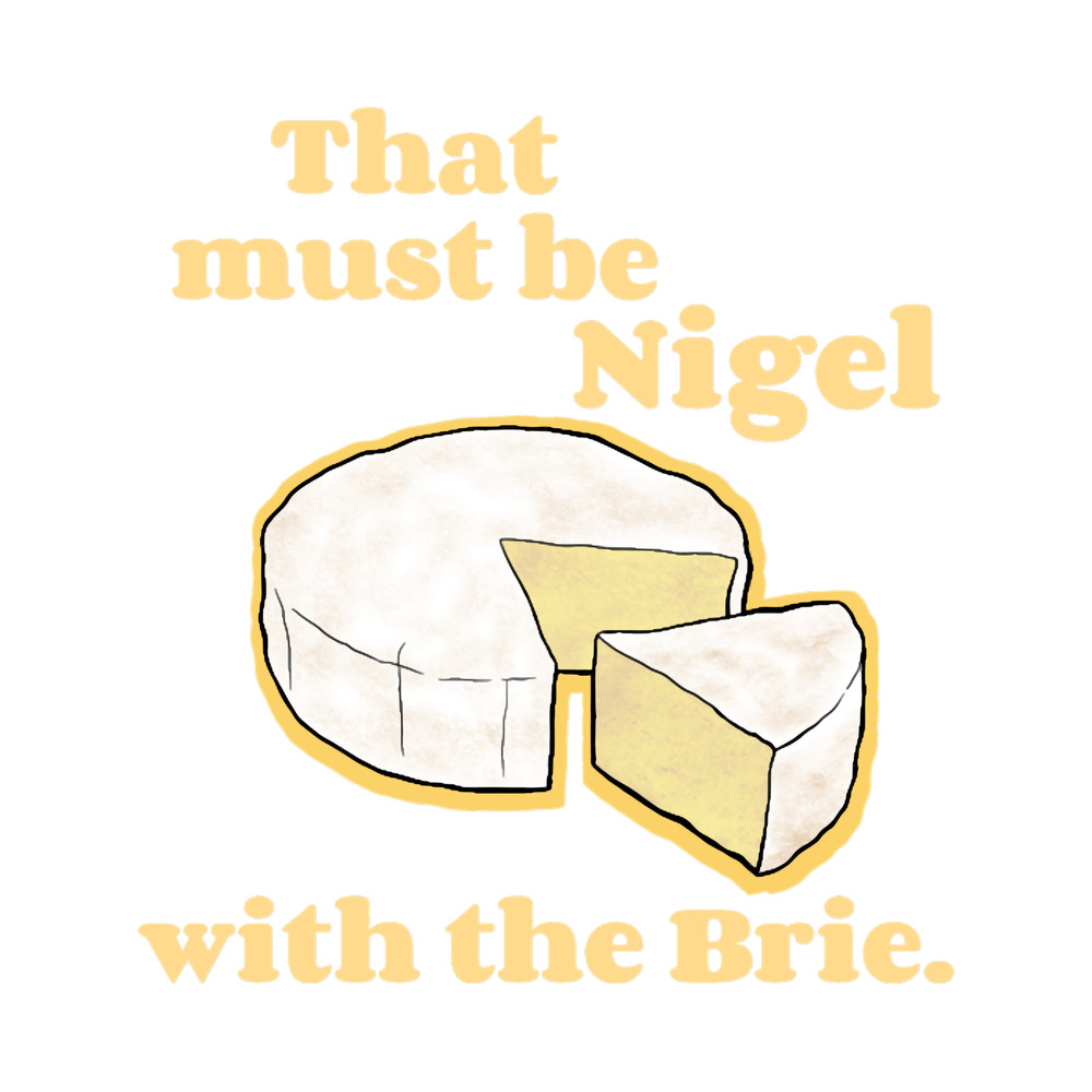 That must be Nigel with the Brie..png