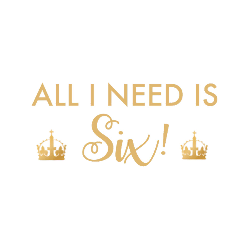 All I Need Is Six (Six the Musical) .png