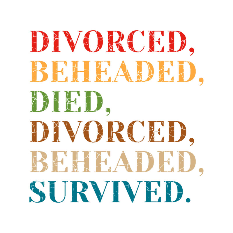 The Six Wives of Henry VIII Divorced, Beheaded, Died, Divorced, Beheaded, Survived .png