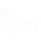 Not today.png