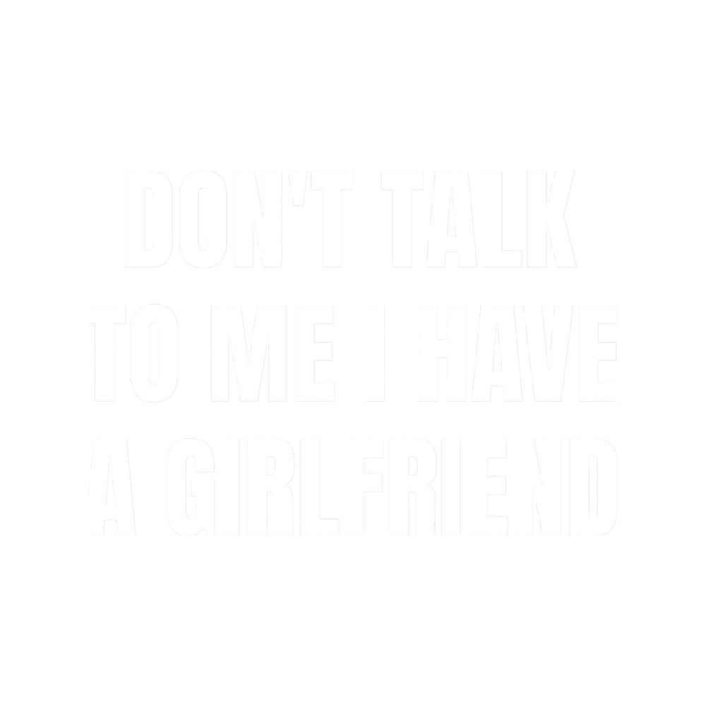 Dont Talk To Me I Have A Girlfriend.png