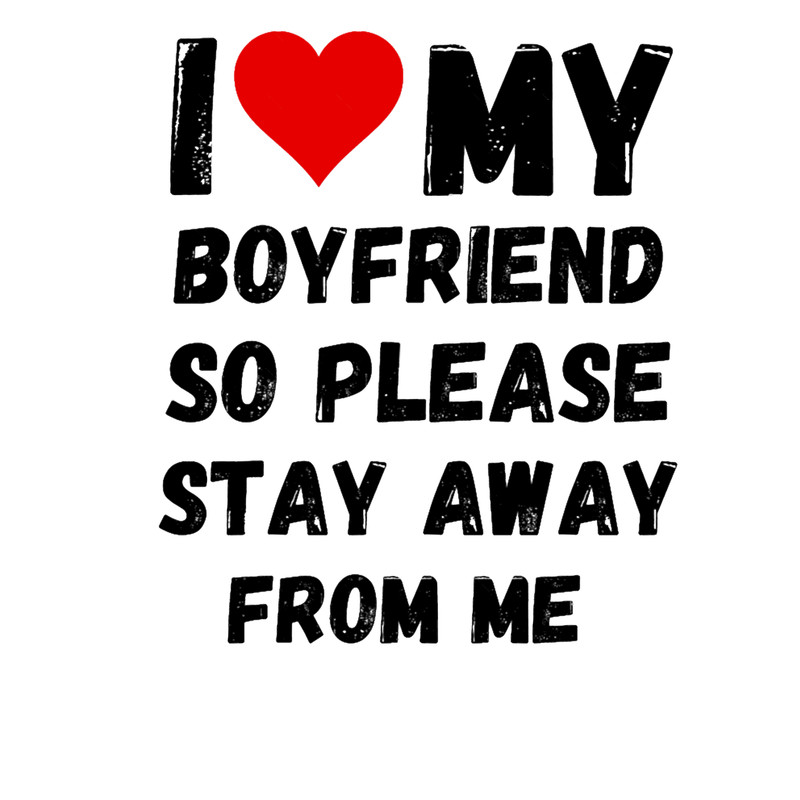 I Love My Boyfriend So Please Stay Away From Me .png